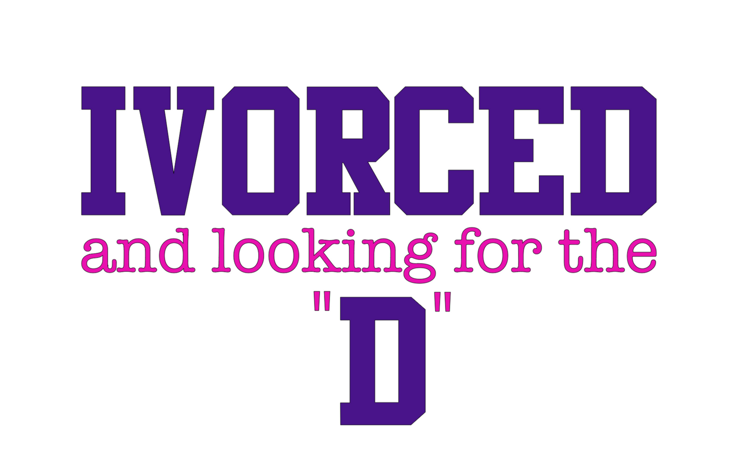 "Ivorced and looking for the D" Unisex T-Shirt/Hoodie (Additional Colors Avail.)